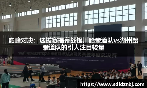 巅峰对决：选拔赛揭幕战银川跆拳道队vs湖州跆拳道队的引人注目较量