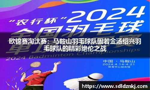 欧锦赛淘汰赛：马鞍山羽毛球队固若金汤绍兴羽毛球队的精彩绝伦之战