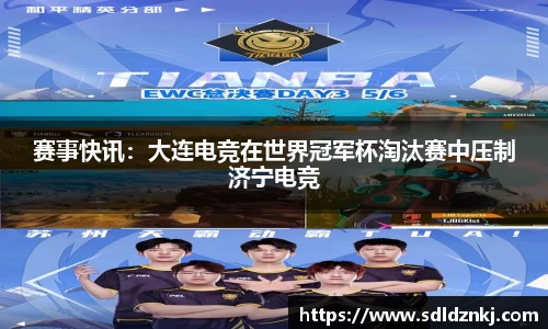 赛事快讯：大连电竞在世界冠军杯淘汰赛中压制济宁电竞