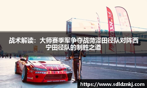 战术解读：大师赛季军争夺战菏泽田径队对阵西宁田径队的制胜之道