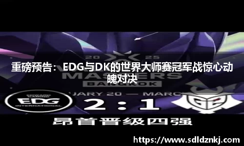 重磅预告：EDG与DK的世界大师赛冠军战惊心动魄对决