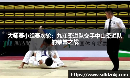 大师赛小组赛次轮：九江柔道队交手中山柔道队的荣誉之战