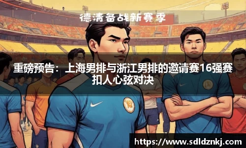 重磅预告：上海男排与浙江男排的邀请赛16强赛扣人心弦对决