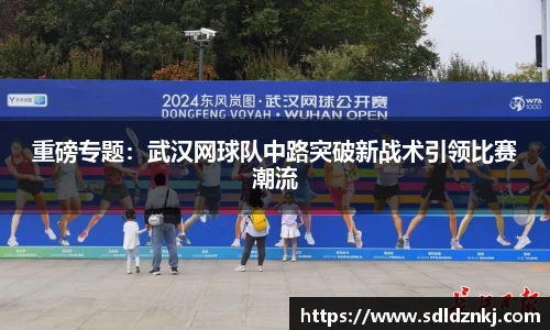 重磅专题：武汉网球队中路突破新战术引领比赛潮流