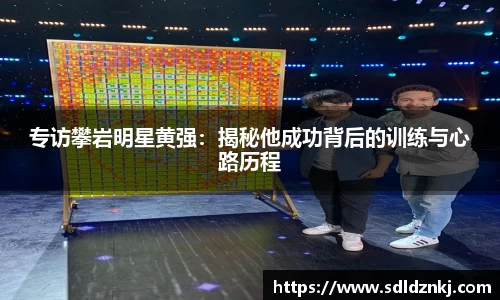 专访攀岩明星黄强：揭秘他成功背后的训练与心路历程