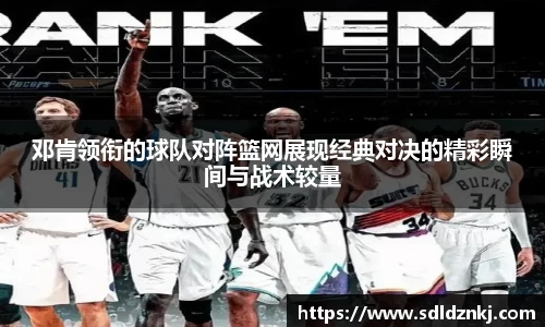 邓肯领衔的球队对阵篮网展现经典对决的精彩瞬间与战术较量