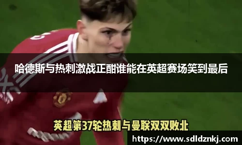 哈德斯与热刺激战正酣谁能在英超赛场笑到最后
