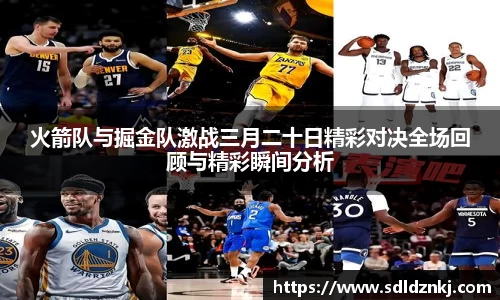 火箭队与掘金队激战三月二十日精彩对决全场回顾与精彩瞬间分析