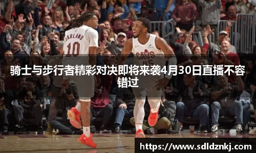 骑士与步行者精彩对决即将来袭4月30日直播不容错过
